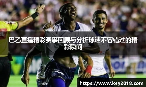 巴乙直播精彩赛事回顾与分析球迷不容错过的精彩瞬间