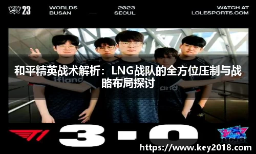 和平精英战术解析：LNG战队的全方位压制与战略布局探讨