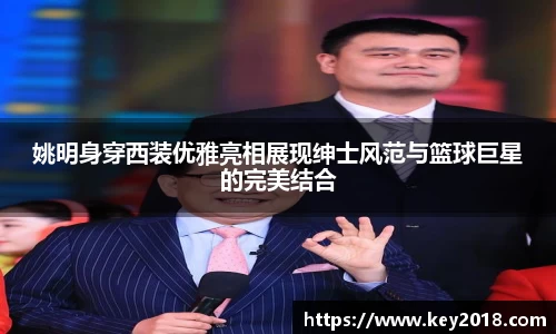 姚明身穿西装优雅亮相展现绅士风范与篮球巨星的完美结合