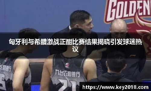 匈牙利与希腊激战正酣比赛结果揭晓引发球迷热议