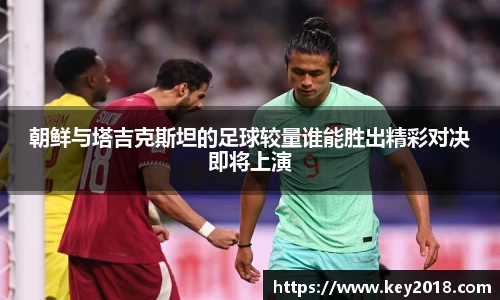 朝鲜与塔吉克斯坦的足球较量谁能胜出精彩对决即将上演